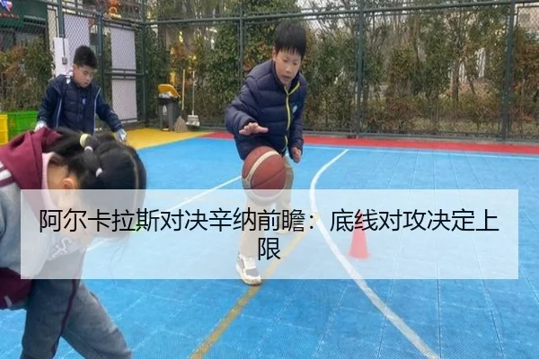 阿尔卡拉斯对决辛纳前瞻：底线对攻决定上限
