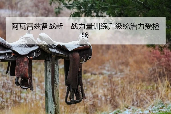 阿瓦雷兹备战新一战力量训练升级统治力受检验